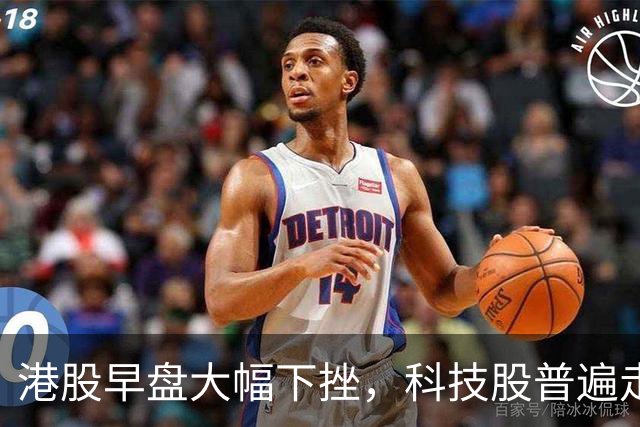 港股早盘大幅下挫，科技股普遍走低；海外机构关注新兴个股