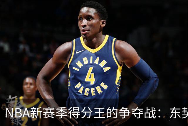 NBA新赛季得分王的争夺战：东契奇领衔众星竞逐